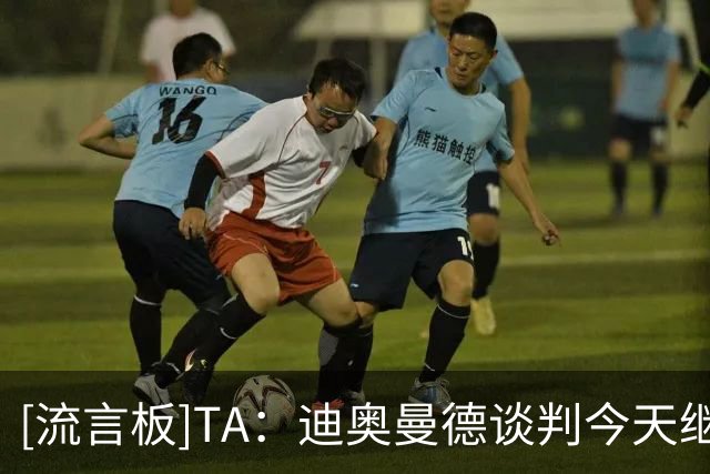 [流言板]TA：迪奥曼德谈判今天继续；维尼修斯愿意降低对皇马的要价